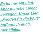 Es ist nur ein Lied. Aber manche Lieder bewegen. Unser Lied „Frieden für die Welt“ hoffentlich auch. hier klicken