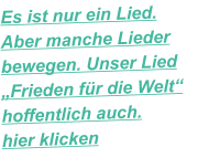 Es ist nur ein Lied. Aber manche Lieder bewegen. Unser Lied „Frieden für die Welt“ hoffentlich auch. hier klicken